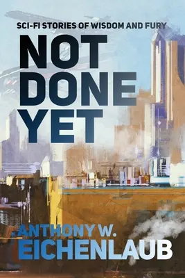 Not Done Yet : Histoires de science-fiction, de sagesse et de fureur - Not Done Yet: Sci-fi Stories of Wisdom and Fury