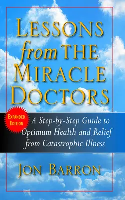 Leçons des docteurs miracles : Un guide pas à pas pour une santé optimale et un soulagement des maladies catastrophiques - Lessons from the Miracle Doctors: A Step-By-Step Guide to Optimum Health and Relief from Catastrophic Illness