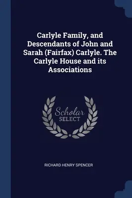 Famille Carlyle et descendants de John et Sarah (Fairfax) Carlyle. La maison Carlyle et ses associations - Carlyle Family, and Descendants of John and Sarah (Fairfax) Carlyle. The Carlyle House and its Associations