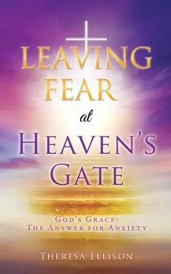 LAISSEZ LA PEUR À LA PORTE DU CŒUR : La grâce de Dieu : La réponse à l'anxiété - LEAVING FEAR at HEAVEN'S GATE: God's Grace: The Answer for Anxiety
