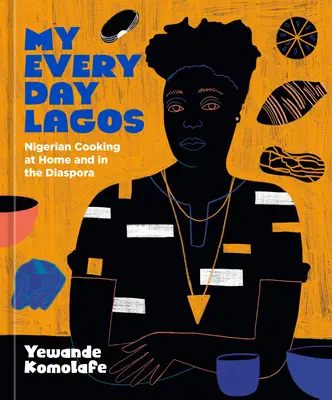My Everyday Lagos : Nigerian Cooking at Home and in the Diaspora [A Cookbook] (Mon Lagos de tous les jours : la cuisine nigériane à la maison et dans la diaspora [Livre de cuisine]) - My Everyday Lagos: Nigerian Cooking at Home and in the Diaspora [A Cookbook]
