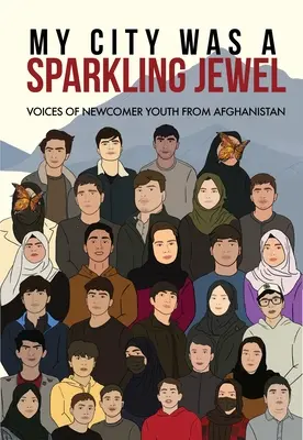 Ma ville était un joyau étincelant : Voix de jeunes nouveaux arrivants en Afghanistan - My City Was a Sparkling Jewel: Voices of Newcomer Youth from Afghanistan