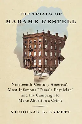Les procès de Madame Restell : Le procès de Madame Restell : la femme médecin la plus infâme de l'Amérique du XIXe siècle et la campagne visant à faire de l'avortement un crime - The Trials of Madame Restell: Nineteenth-Century America's Most Infamous Female Physician and the Campaign to Make Abortion a Crime