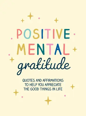 La gratitude mentale positive : Citations et affirmations pour vous aider à apprécier les bonnes choses de la vie - Positive Mental Gratitude: Quotes and Affirmations to Help You Appreciate the Good Things in Life