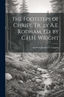Les pas du Christ, Tr. par A.E. Rodham, Ed. par C.H.H. Wright - The Footsteps of Christ, Tr. by A.E. Rodham, Ed. by C.H.H. Wright