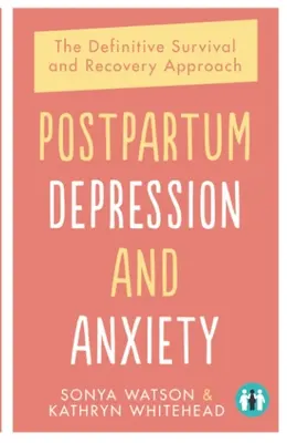 La dépression et l'anxiété du post-partum : L'approche définitive de la survie et du rétablissement - Postpartum Depression and Anxiety: The Definitive Survival and Recovery Approach