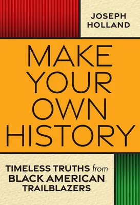 Faites votre propre histoire : Les vérités intemporelles des pionniers noirs américains - Make Your Own History: Timeless Truths from Black American Trailblazers