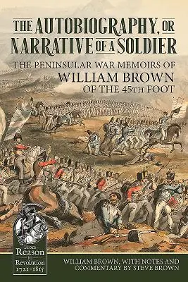 L'autobiographie ou le récit d'un soldat : Les mémoires de William Brown, du 45e régiment d'infanterie, pendant la guerre de la péninsule - The Autobiography or Narrative of a Soldier: The Peninsular War Memoirs of William Brown of the 45th Foot