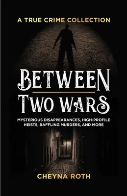 Entre deux guerres : une collection de véritables crimes : Disparitions mystérieuses, cambriolages de haut vol, meurtres déconcertants, et plus encore (y compris des cas comme celui de H. H. Holme). - Between Two Wars: A True Crime Collection: Mysterious Disappearances, High-Profile Heists, Baffling Murders, and More (Includes Cases Like H. H. Holme