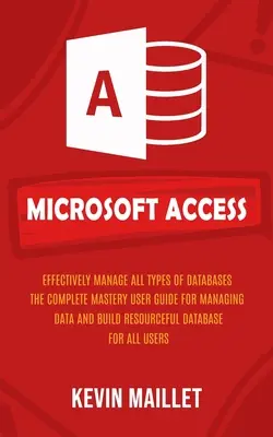Microsoft Access : Gérer efficacement tous les types de bases de données (The Complete Mastery User Guide for Managing Data and Build Resourceful Databases) - Microsoft Access: Effectively Manage All Types of Databases (The Complete Mastery User Guide for Managing Data and Build Resourceful Dat