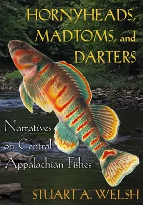 Hornyheads, Madtoms, and Darters : Récits sur les poissons des Appalaches centrales - Hornyheads, Madtoms, and Darters: Narratives on Central Appalachian Fishes