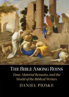 La Bible parmi les ruines - Le temps, les vestiges matériels et le monde des écrivains bibliques (Pioske Daniel (University of St Thomas Minnesota)) - Bible Among Ruins - Time, Material Remains, and the World of the Biblical Writers (Pioske Daniel (University of St Thomas Minnesota))