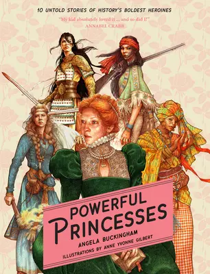 Princesses puissantes : 10 histoires inédites des héroïnes les plus audacieuses de l'histoire - Powerful Princesses: 10 Untold Stories of History's Boldest Heroines