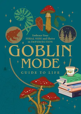 Guide de la vie en mode gobelin : Embrasser son côté sauvage et s'épanouir dans l'imperfection - Goblin Mode Guide to Life: Embrace Your Feral Side and Thrive in Imperfection