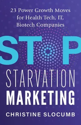 Stop Starvation Marketing : 23 mouvements de croissance puissants pour les entreprises des technologies de la santé, des technologies de l'information et de la biotechnologie - Stop Starvation Marketing: 23 Power Growth Moves for Health Tech, IT, Biotech Companies