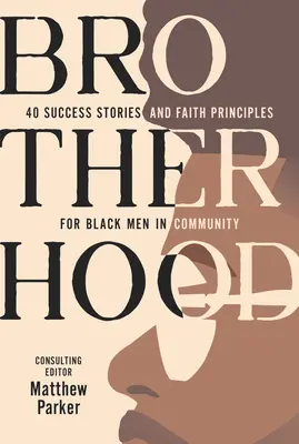 Brotherhood : 40 Success Stories and Faith Principles for Black Men in Community (Fraternité : 40 exemples de réussite et principes de foi pour les hommes noirs dans la communauté) - Brotherhood: 40 Success Stories and Faith Principles for Black Men in Community