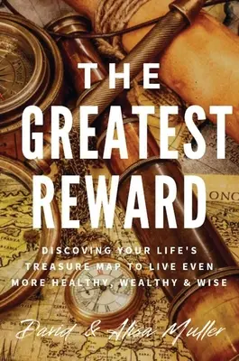 La plus grande récompense : Découvrir la carte au trésor de votre vie pour vivre encore plus sainement, plus richement et plus sagement - The Greatest Reward: Discovering Your Life's Treasure Map To Live Even More Healthy, Wealthy & Wise