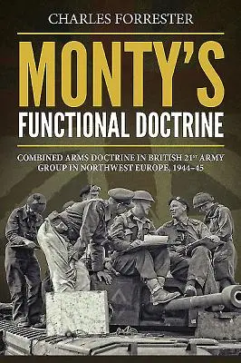 Doctrine fonctionnelle de Monty - Doctrine des armes combinées au sein du 21e groupe d'armées britanniques dans le nord-ouest de l'Europe, 1944-45 - Monty'S Functional Doctrine - Combined Arms Doctrine in British 21st Army Group in Northwest Europe, 1944-45