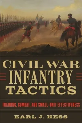 Tactiques de l'infanterie de la guerre de Sécession : Entraînement, combat et efficacité des petites unités - Civil War Infantry Tactics: Training, Combat, and Small-Unit Effectiveness