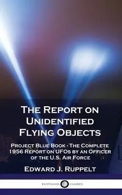 Le rapport sur les objets volants non identifiés : Project Blue Book - Le rapport complet de 1956 sur les OVNI par un officier de l'armée de l'air américaine - The Report on Unidentified Flying Objects: Project Blue Book - The Complete 1956 Report on UFOs by an Officer of the U.S. Air Force