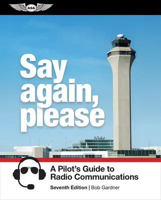 Répétez, s'il vous plaît : Guide des communications radio à l'usage des pilotes - Say Again, Please: A Pilot's Guide to Radio Communications