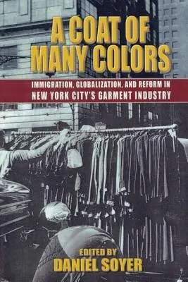 A Coat of Many Colors : Immigration, Globalization, and Reform in New York City's Garment Industry (Un manteau aux multiples couleurs : immigration, mondialisation et réforme dans l'industrie de l'habillement de la ville de New York) - A Coat of Many Colors: Immigration, Globalization, and Reform in New York City's Garment Industry