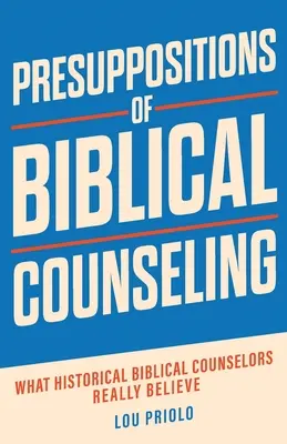 Les présupposés du conseil biblique : Ce que les conseillers bibliques historiques croient vraiment - Presuppositions of Biblical Counseling: What Historical Biblical Counselors Really Believe