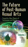 L'avenir des arts visuels post-humains - Vers une nouvelle théorie des techniques et des esprits -- Volume 2 - Future of Post-Human Visual Arts - Towards a New Theory of Techniques and Spirits -- Volume 2