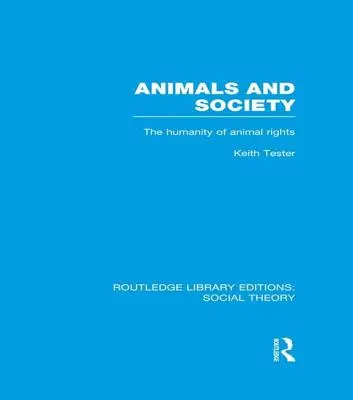 Animaux et société (Rle Social Theory) : L'humanité des droits des animaux - Animals and Society (Rle Social Theory): The Humanity of Animal Rights