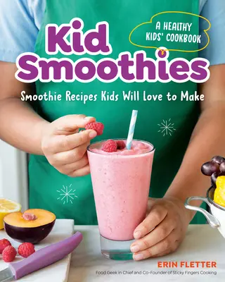 Smoothies pour enfants : Un livre de cuisine saine pour les enfants : Recettes de smoothies que les enfants adoreront préparer - Kid Smoothies: A Healthy Kids' Cookbook: Smoothie Recipes Kids Will Love to Make