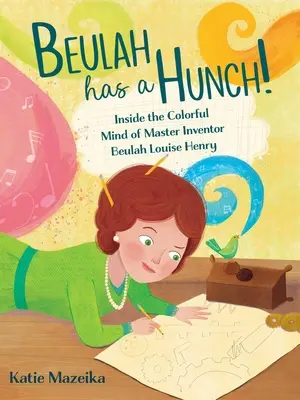 Beulah a une intuition ! Dans l'esprit coloré de l'inventrice Beulah Louise Henry - Beulah Has a Hunch!: Inside the Colorful Mind of Master Inventor Beulah Louise Henry