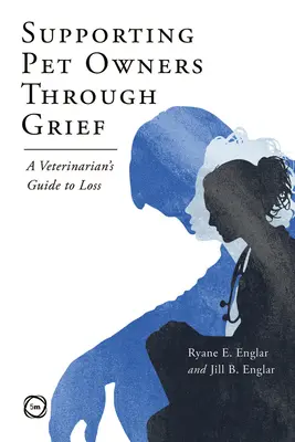 Soutenir les propriétaires d'animaux de compagnie dans leur deuil : Guide vétérinaire de la perte - Supporting Pet Owners Through Grief: A Veterinarian's Guide to Loss