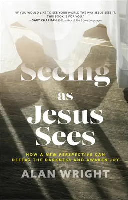 Voir comme Jésus voit : Comment une nouvelle perspective peut vaincre les ténèbres et éveiller la joie - Seeing as Jesus Sees: How a New Perspective Can Defeat the Darkness and Awaken Joy