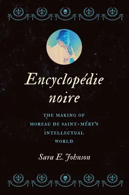 Encyclopdie Noire : La fabrication du monde intellectuel de Moreau de Saint-Mry - Encyclopdie Noire: The Making of Moreau de Saint-Mry's Intellectual World