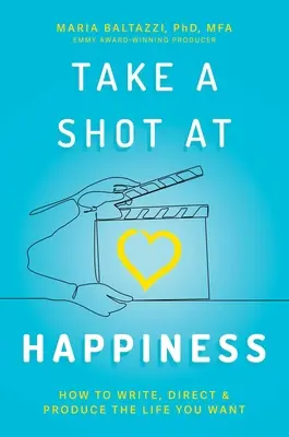 Tirez sur le bonheur : Comment écrire, réaliser et produire la vie que vous voulez - Take a Shot at Happiness: How to Write, Direct & Produce the Life You Want