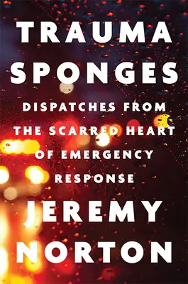 Éponges à traumatismes : Dépêches du cœur meurtri de l'intervention d'urgence - Trauma Sponges: Dispatches from the Scarred Heart of Emergency Response