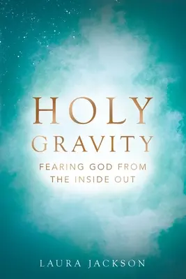 Gravité sacrée : Craindre Dieu de l'intérieur - Holy Gravity: Fearing God from the Inside Out