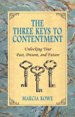 Les trois clés du contentement : Les trois clés du contentement : débloquer votre passé, votre présent et votre avenir - The Three Keys to Contentment: Unlocking Your Past, Present, and Future
