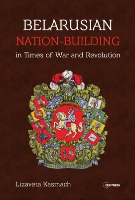 La construction de la nation biélorusse en temps de guerre et de révolution - Belarusian Nation-Building in Times of War and Revolution