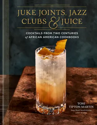 Juke Joints, Jazz Clubs, et Juice : Un livre de recettes de cocktails : Cocktails tirés de deux siècles de livres de cuisine afro-américains - Juke Joints, Jazz Clubs, and Juice: A Cocktail Recipe Book: Cocktails from Two Centuries of African American Cookbooks
