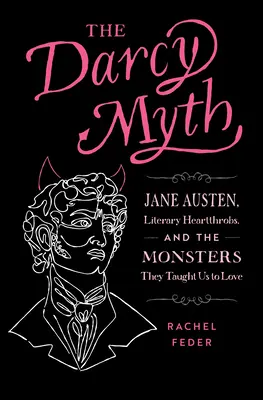 Le mythe Darcy : Jane Austen, les coqueluches littéraires et les monstres qu'elles nous ont appris à aimer - The Darcy Myth: Jane Austen, Literary Heartthrobs, and the Monsters They Taught Us to Love