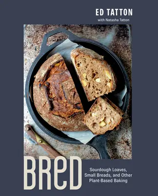 Bred : Pains au levain, petits pains et autres pâtisseries à base de plantes - Bred: Sourdough Loaves, Small Breads, and Other Plant-Based Baking