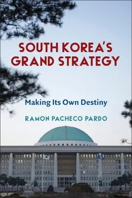 La grande stratégie de la Corée du Sud : La grande stratégie de la Corée du Sud : un destin qui lui est propre - South Korea's Grand Strategy: Making Its Own Destiny