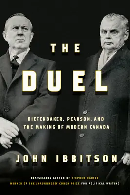 Le Duel : Diefenbaker, Pearson et la construction du Canada moderne - The Duel: Diefenbaker, Pearson and the Making of Modern Canada