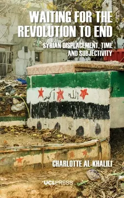 En attendant la fin de la révolution : Déplacement syrien, temps et subjectivité - Waiting For The Revolution To End: Syrian displacement, time and subjectivity