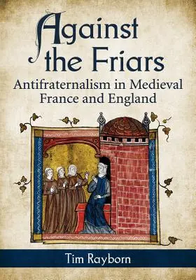 Contre les frères : L'antifraternalisme dans la France et l'Angleterre médiévales - Against the Friars: Antifraternalism in Medieval France and England