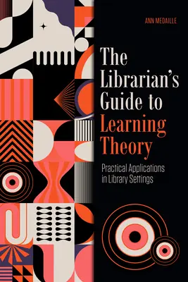 Le guide du bibliothécaire sur la théorie de l'apprentissage : Applications pratiques dans les bibliothèques - The Librarian's Guide to Learning Theory: Practical Applications in Library Settings