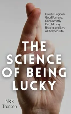 La science de la chance : Comment créer la bonne fortune, être constamment chanceux et vivre une vie charmante. - The Science of Being Lucky: How to Engineer Good Fortune, Consistently Catch Lucky Breaks, and Live a Charmed Life