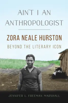 Ne suis-je pas une anthropologue ? Zora Neale Hurston au-delà de l'icône littéraire - Ain't I an Anthropologist: Zora Neale Hurston Beyond the Literary Icon