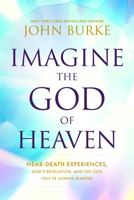 Imaginez le Dieu du Ciel : Les expériences de mort imminente, la révélation de Dieu et l'amour que vous avez toujours désiré - Imagine the God of Heaven: Near-Death Experiences, God's Revelation, and the Love You've Always Wanted